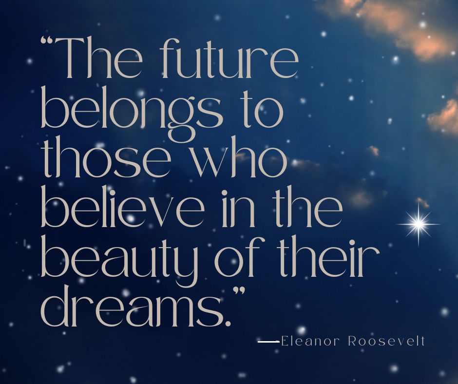 The future belongs to those who believe in the beauty of their dreams